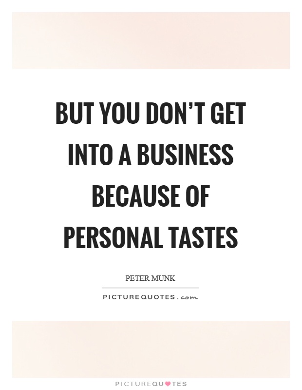 But you don't get into a business because of personal tastes Picture Quote #1