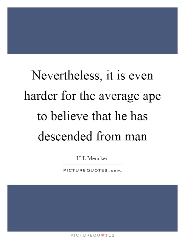 Nevertheless, it is even harder for the average ape to believe that he has descended from man Picture Quote #1