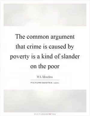 The common argument that crime is caused by poverty is a kind of slander on the poor Picture Quote #1