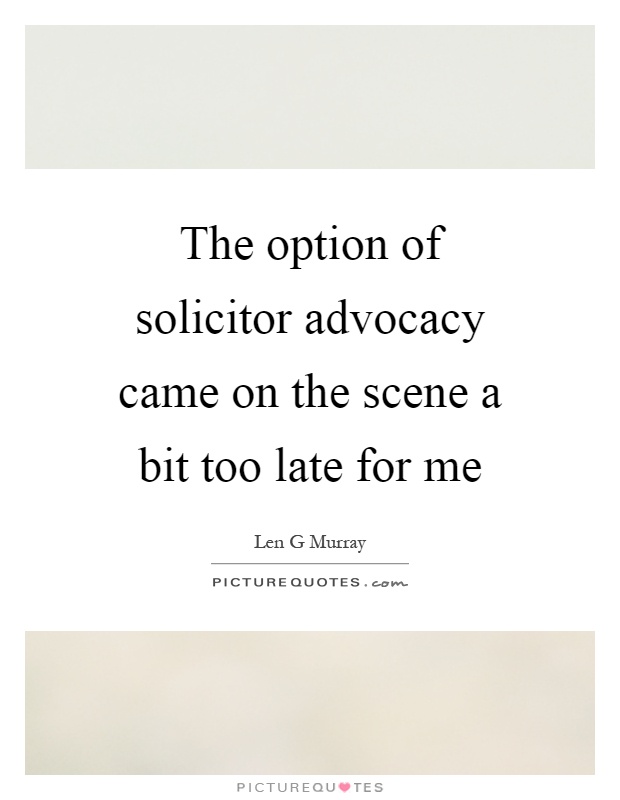 The option of solicitor advocacy came on the scene a bit too late for me Picture Quote #1