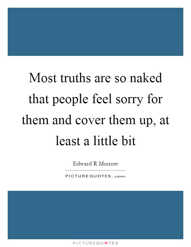 Most truths are so naked that people feel sorry for them and cover them up, at least a little bit Picture Quote #1