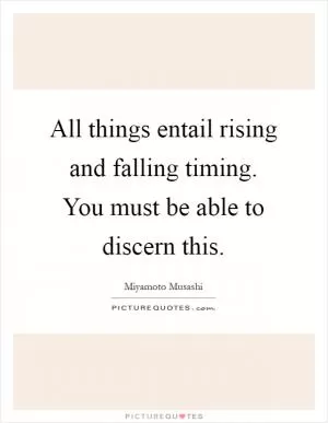 All things entail rising and falling timing. You must be able to discern this Picture Quote #1