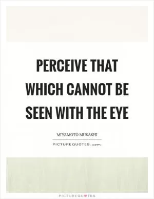 Perceive that which cannot be seen with the eye Picture Quote #1