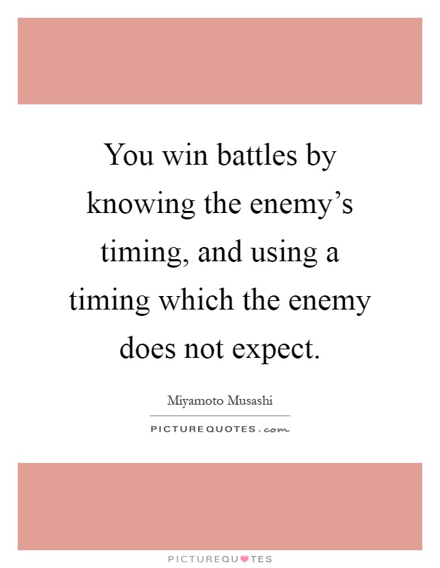 You win battles by knowing the enemy's timing, and using a timing which the enemy does not expect Picture Quote #1