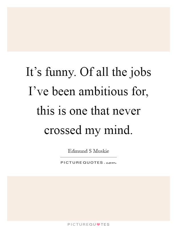 It's funny. Of all the jobs I've been ambitious for, this is one that never crossed my mind Picture Quote #1
