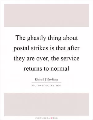 The ghastly thing about postal strikes is that after they are over, the service returns to normal Picture Quote #1
