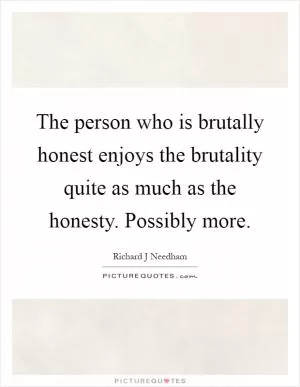 The person who is brutally honest enjoys the brutality quite as much as the honesty. Possibly more Picture Quote #1