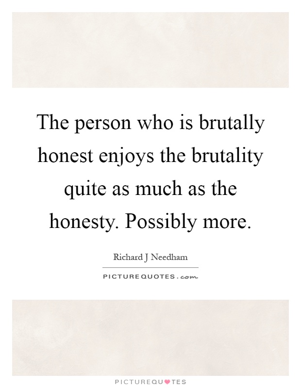 The person who is brutally honest enjoys the brutality quite as much as the honesty. Possibly more Picture Quote #1