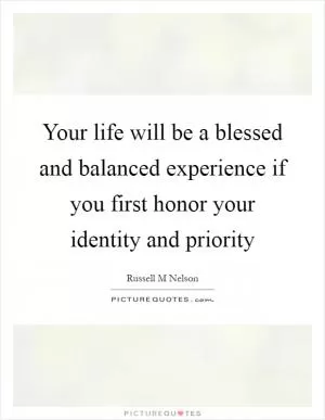 Your life will be a blessed and balanced experience if you first honor your identity and priority Picture Quote #1