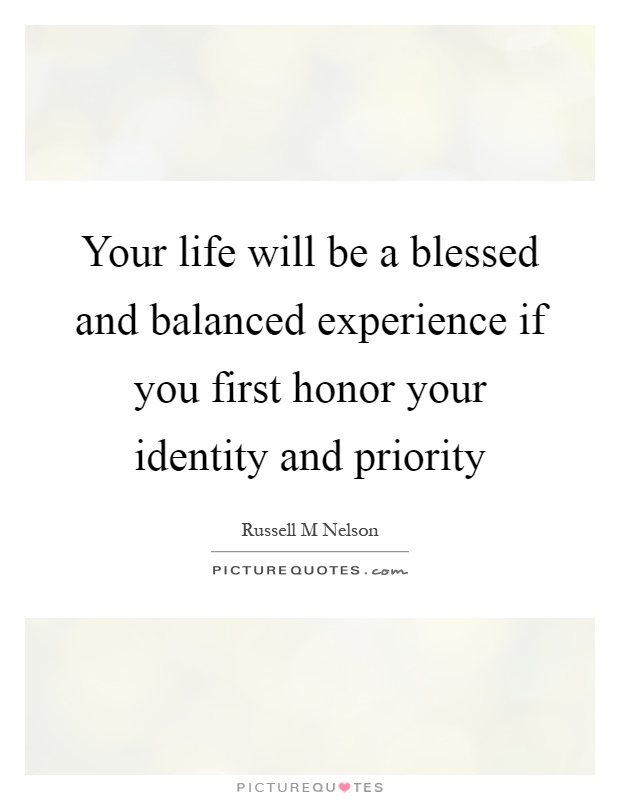 Your life will be a blessed and balanced experience if you first honor your identity and priority Picture Quote #1
