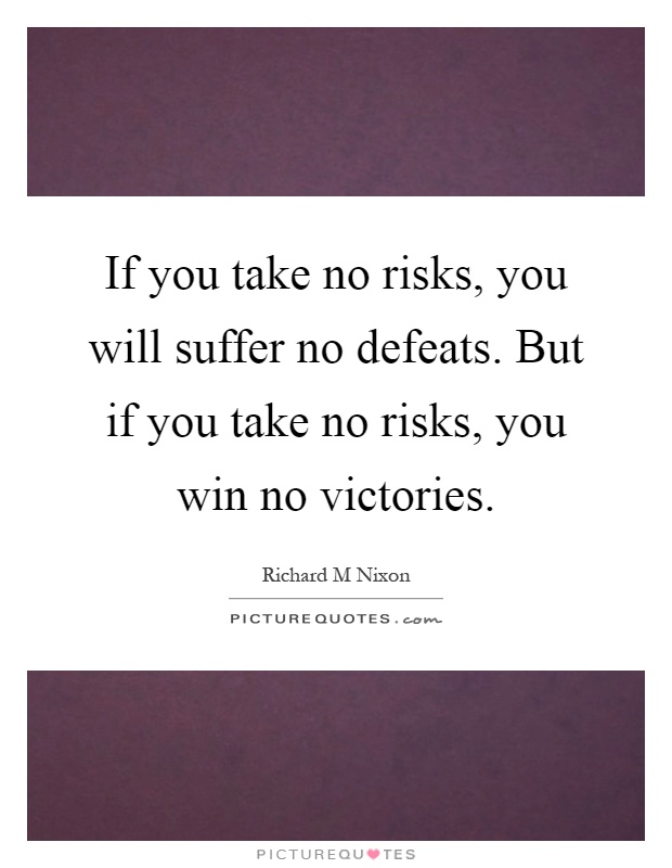 If you take no risks, you will suffer no defeats. But if you take no risks, you win no victories Picture Quote #1