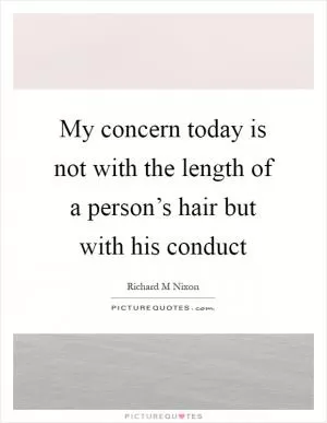 My concern today is not with the length of a person’s hair but with his conduct Picture Quote #1