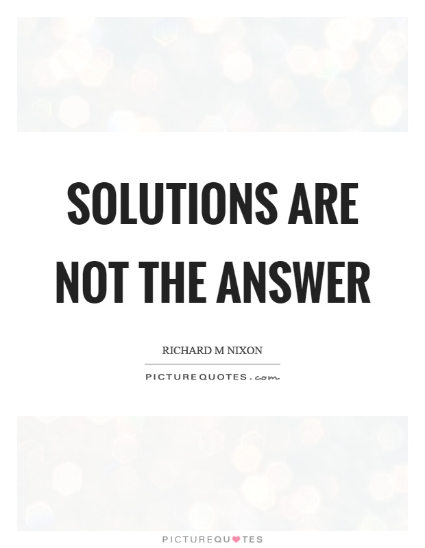 Solutions are not the answer Picture Quote #1