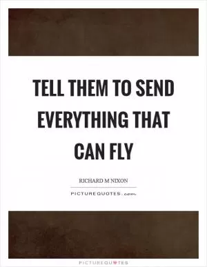 Tell them to send everything that can fly Picture Quote #1