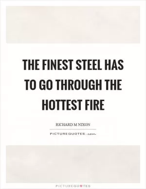 The finest steel has to go through the hottest fire Picture Quote #1