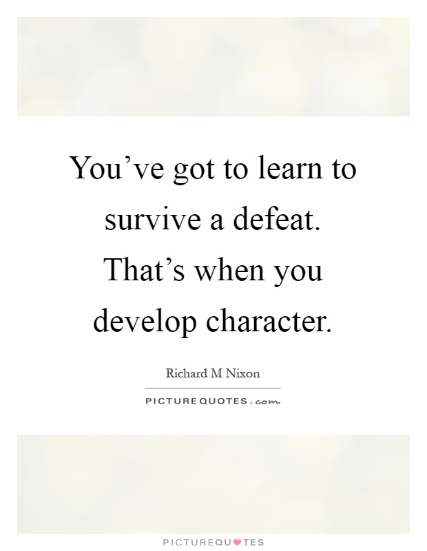 You've got to learn to survive a defeat. That's when you develop character Picture Quote #1