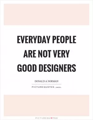 Everyday people are not very good designers Picture Quote #1