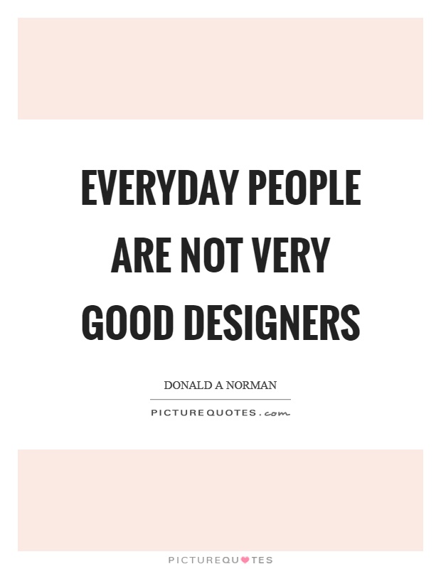 Everyday people are not very good designers Picture Quote #1