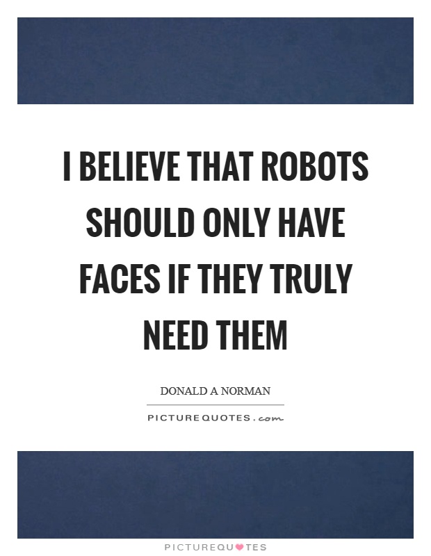 I believe that robots should only have faces if they truly need them Picture Quote #1