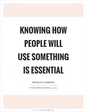 Knowing how people will use something is essential Picture Quote #1