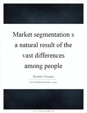 Market segmentation s a natural result of the vast differences among people Picture Quote #1