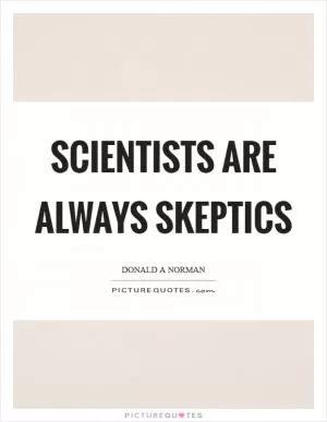 Scientists are always skeptics Picture Quote #1