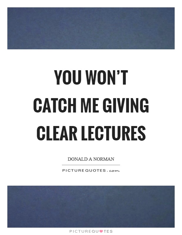 You won't catch me giving clear lectures Picture Quote #1