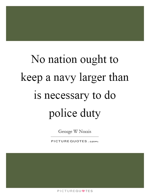 No nation ought to keep a navy larger than is necessary to do police duty Picture Quote #1