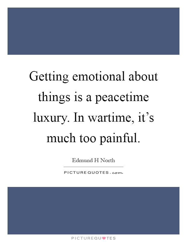 Getting emotional about things is a peacetime luxury. In wartime, it's much too painful Picture Quote #1
