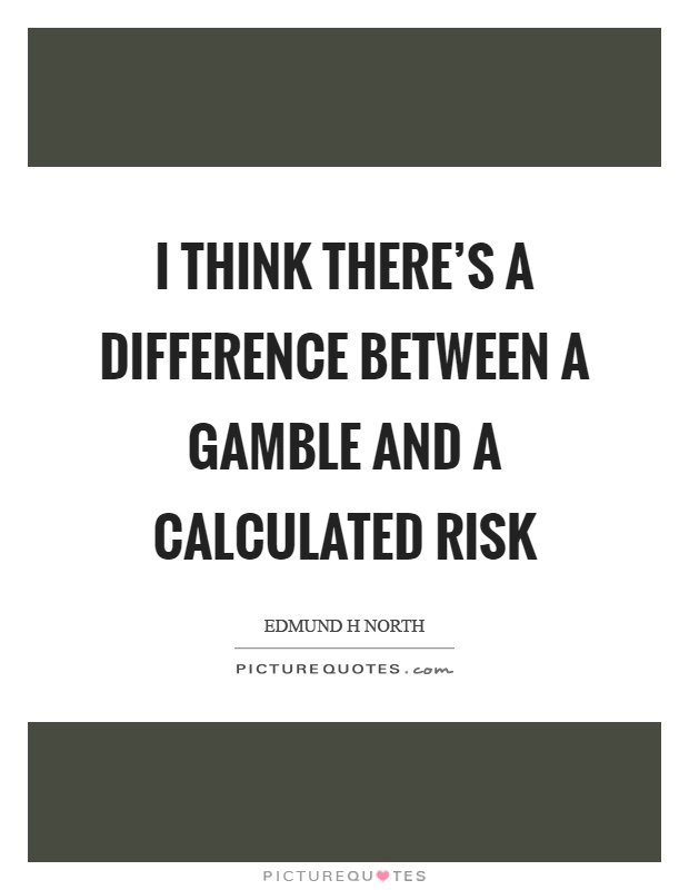 I think there's a difference between a gamble and a calculated risk Picture Quote #1