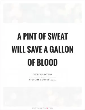 A pint of sweat will save a gallon of blood Picture Quote #1