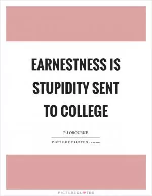 Earnestness is stupidity sent to college Picture Quote #1