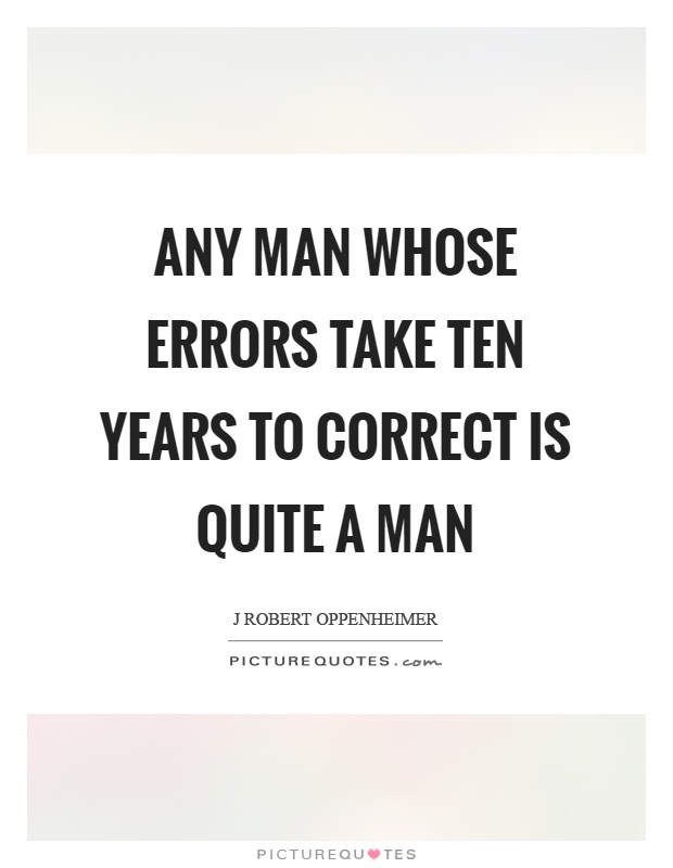 Any man whose errors take ten years to correct is quite a man Picture Quote #1