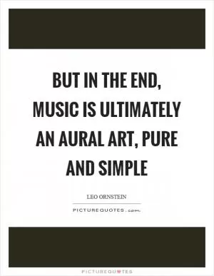 But in the end, music is ultimately an aural art, pure and simple Picture Quote #1