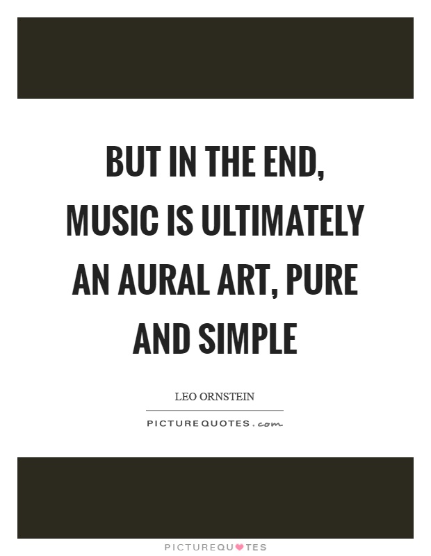 But in the end, music is ultimately an aural art, pure and simple Picture Quote #1