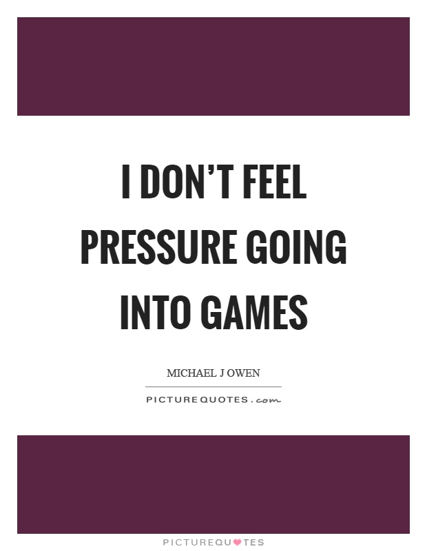 I don't feel pressure going into games Picture Quote #1
