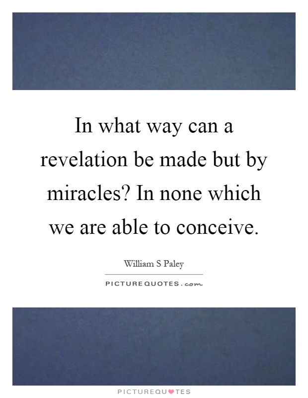 In what way can a revelation be made but by miracles? In none which we are able to conceive Picture Quote #1