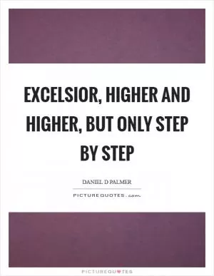 Excelsior, higher and higher, but only step by step Picture Quote #1