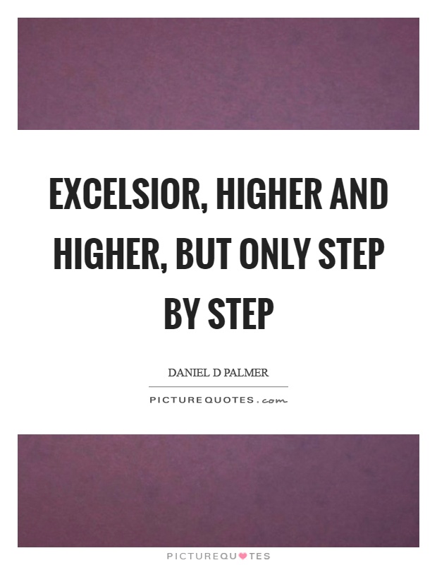 Excelsior, higher and higher, but only step by step Picture Quote #1