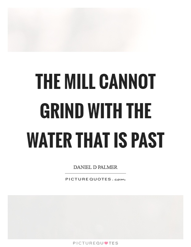 The mill cannot grind with the water that is past Picture Quote #1