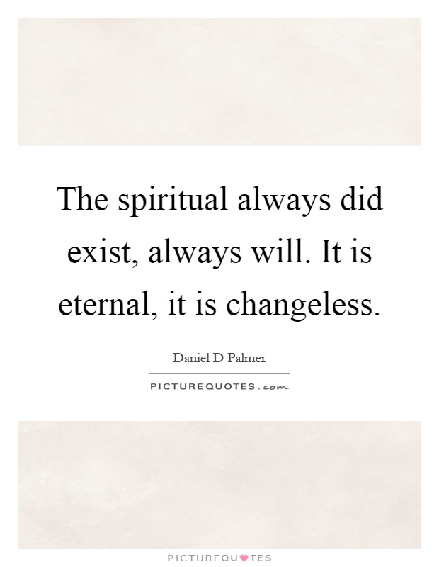 The spiritual always did exist, always will. It is eternal, it is changeless Picture Quote #1