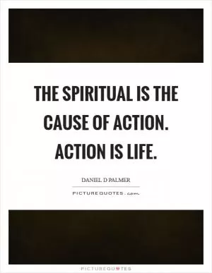 The spiritual is the cause of action. Action is life Picture Quote #1