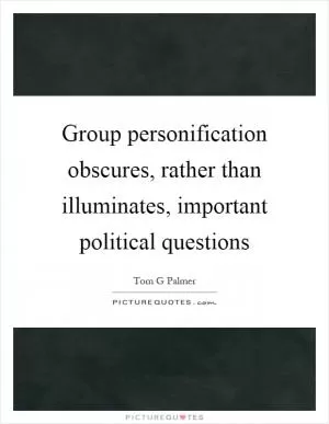 Group personification obscures, rather than illuminates, important political questions Picture Quote #1