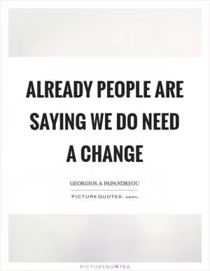 Already people are saying we do need a change Picture Quote #1