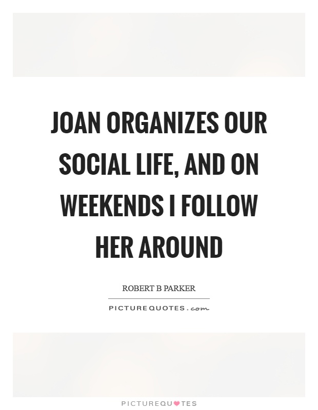 Joan organizes our social life, and on weekends I follow her around Picture Quote #1