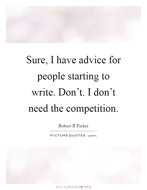 Sure, I have advice for people starting to write. Don't. I don't need the competition Picture Quote #1