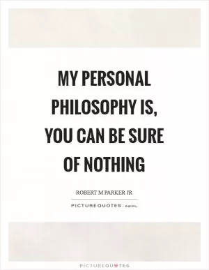 My personal philosophy is, you can be sure of nothing Picture Quote #1