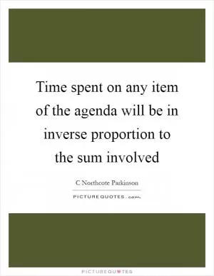 Time spent on any item of the agenda will be in inverse proportion to the sum involved Picture Quote #1