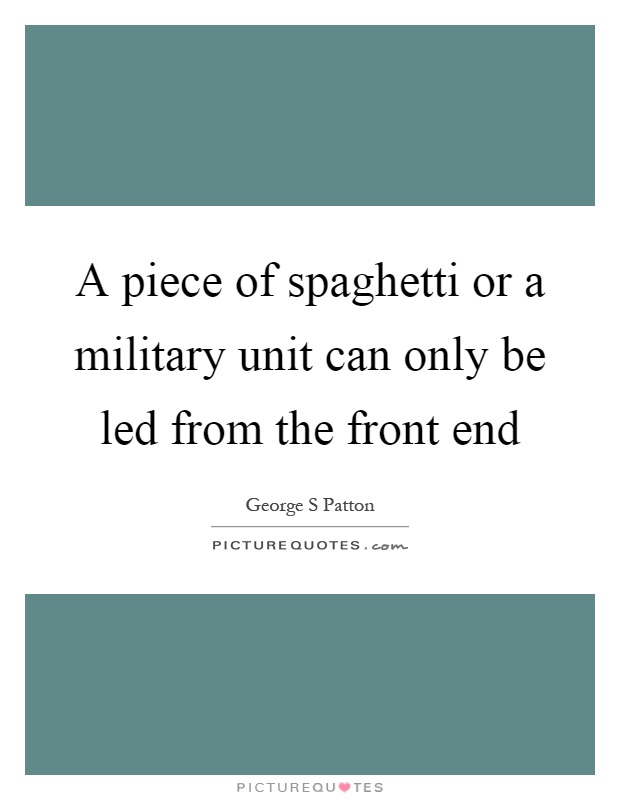 A piece of spaghetti or a military unit can only be led from the front end Picture Quote #1