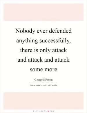 Nobody ever defended anything successfully, there is only attack and attack and attack some more Picture Quote #1